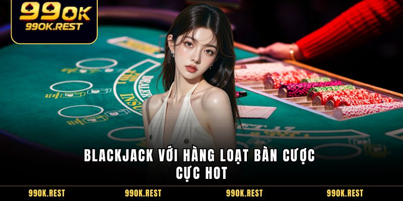 Blackjack với hàng loạt bàn cược cực hot