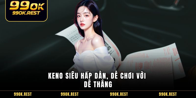 Keno siêu hấp dẫn, dễ chơi với dễ thắng