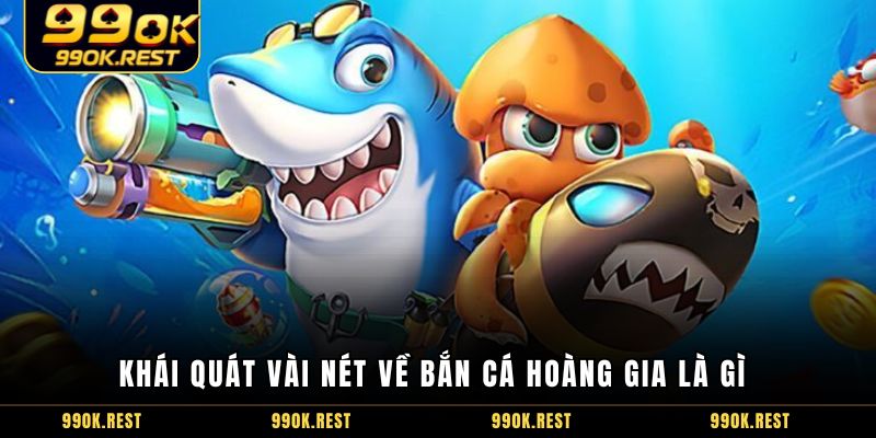 Khái quát vài nét về Bắn Cá Hoàng Gia là gì