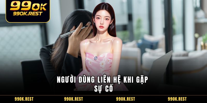 Người dùng liên hệ khi gặp sự cố