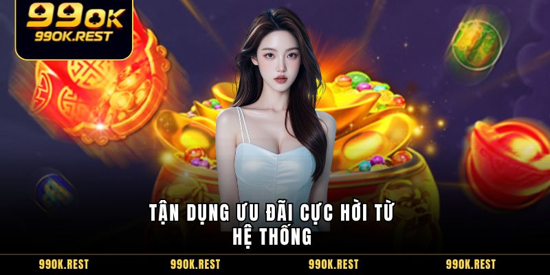 Tận dụng ưu đãi cực hời từ hệ thống 
