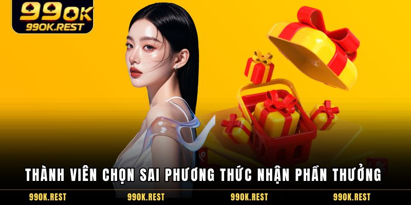 Thành viên chọn sai phương thức nhận phần thưởng