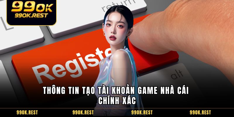 Thông tin tạo tài khoản game nhà cái chính xác