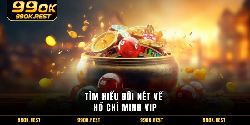Tìm hiểu đôi nét về Hồ Chí Minh VIP